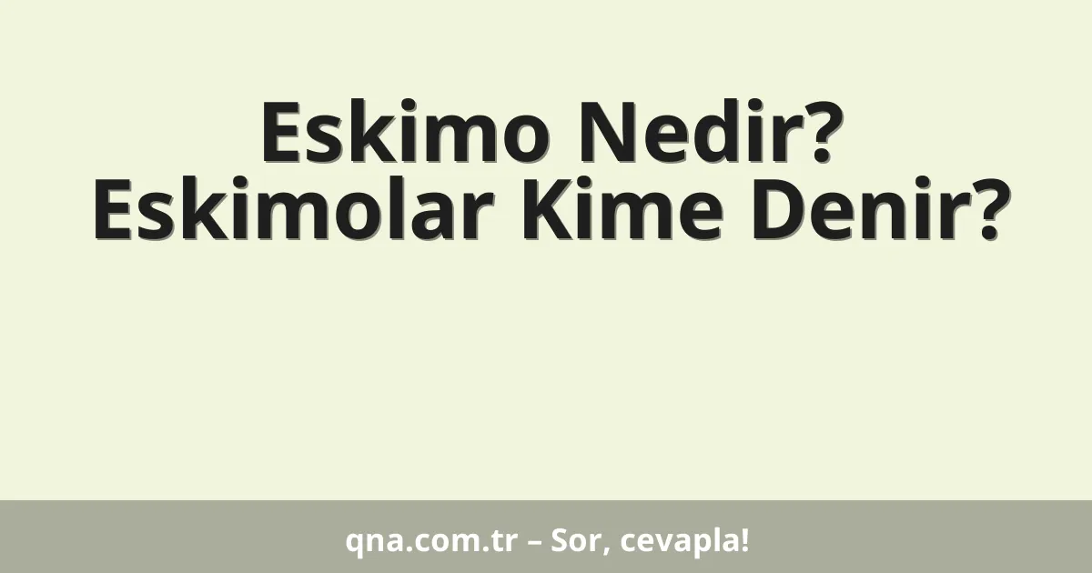 Eskimo Nedir? Eskimolar Kime Denir?