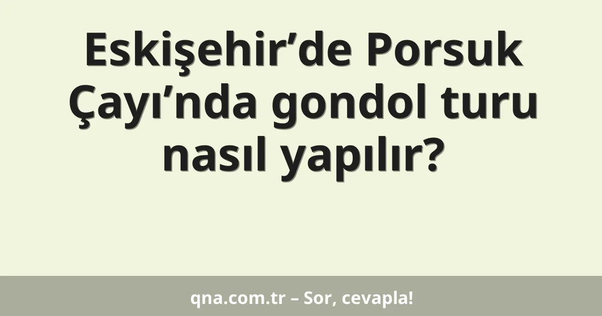 Eskişehir’de Porsuk Çayı’nda gondol turu nasıl yapılır?