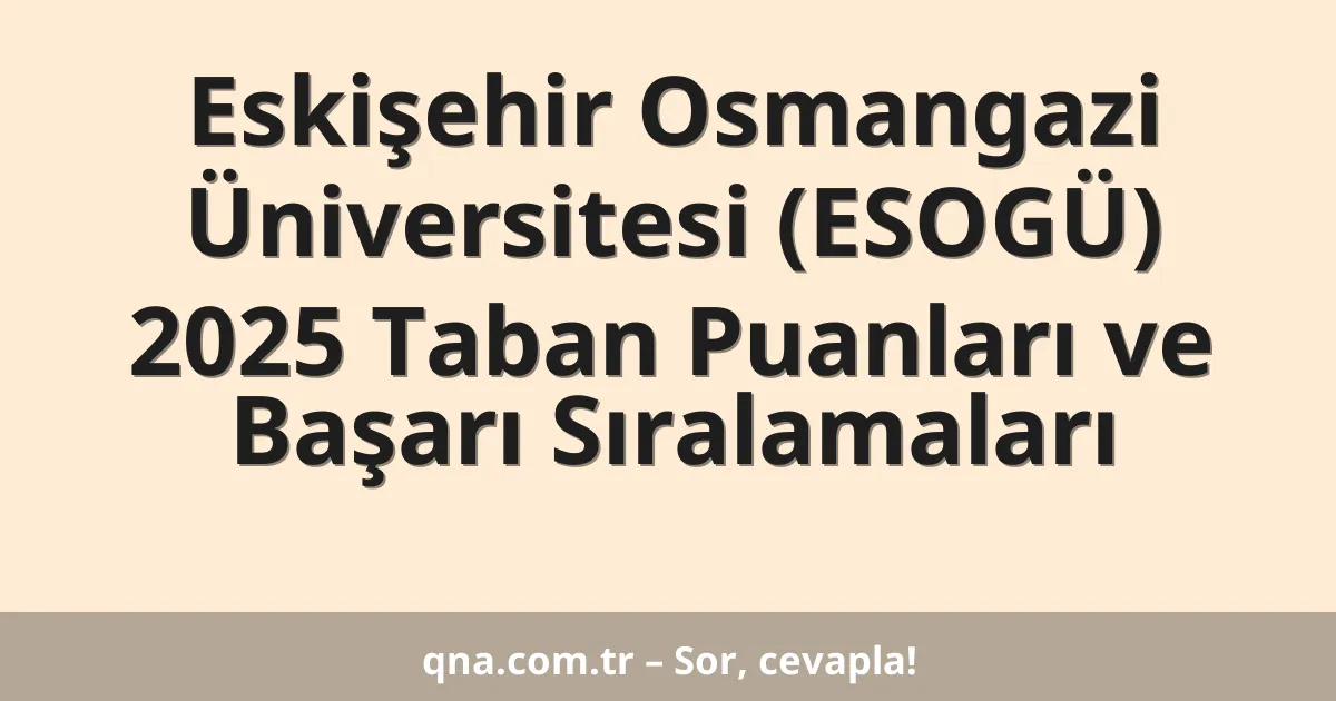 Eskişehir Osmangazi Üniversitesi (ESOGÜ) 2025 Taban Puanları ve Başarı Sıralamaları