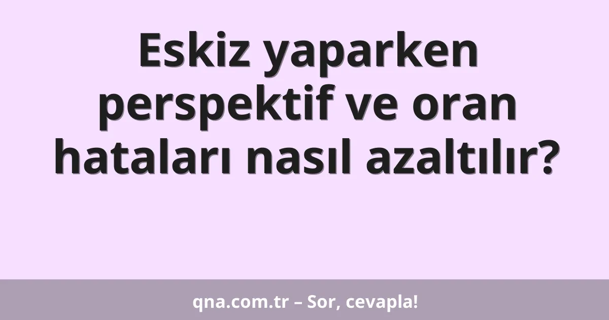 Eskiz yaparken perspektif ve oran hataları nasıl azaltılır?