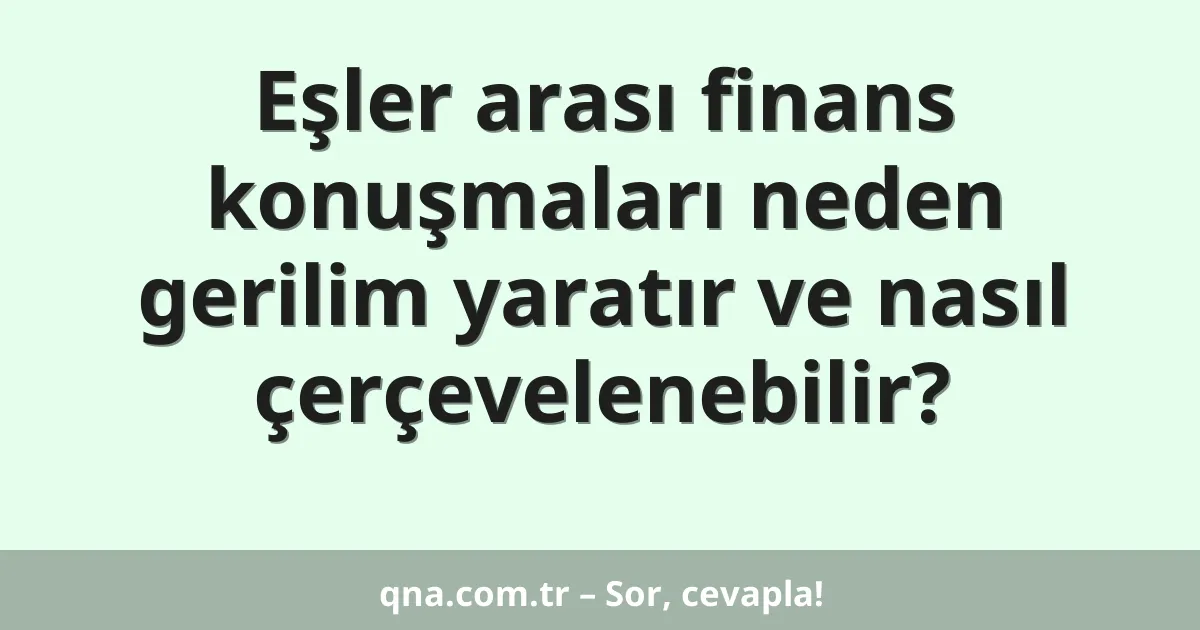Eşler arası finans konuşmaları neden gerilim yaratır ve nasıl çerçevelenebilir?