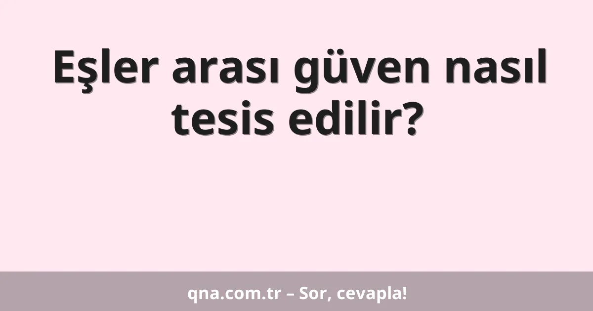 Eşler arası güven nasıl tesis edilir?