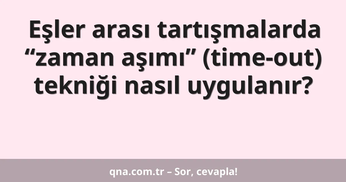 Eşler arası tartışmalarda “zaman aşımı” (time-out) tekniği nasıl uygulanır?