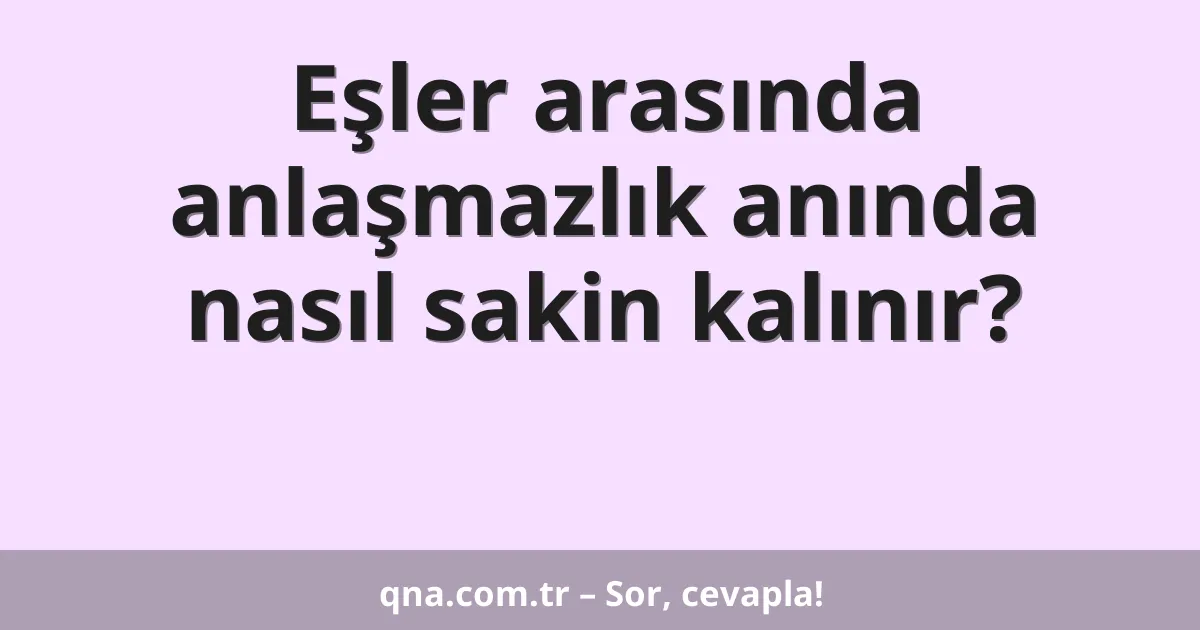 Eşler arasında anlaşmazlık anında nasıl sakin kalınır?