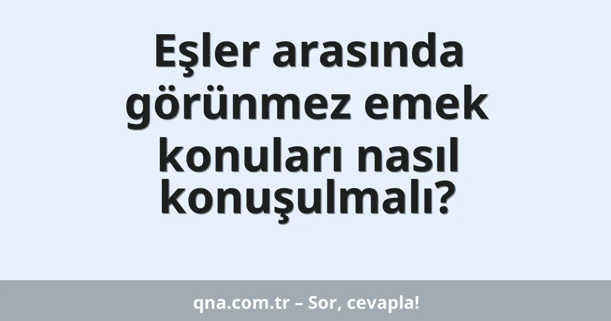 Eşler arasında görünmez emek konuları nasıl konuşulmalı?