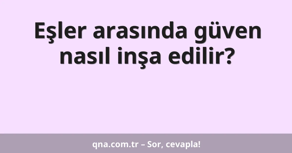 Eşler arasında güven nasıl inşa edilir?