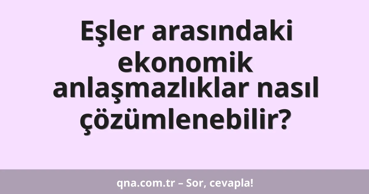 Eşler arasındaki ekonomik anlaşmazlıklar nasıl çözümlenebilir?