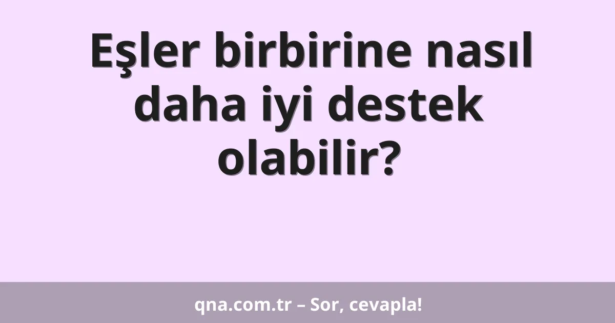 Eşler birbirine nasıl daha iyi destek olabilir?