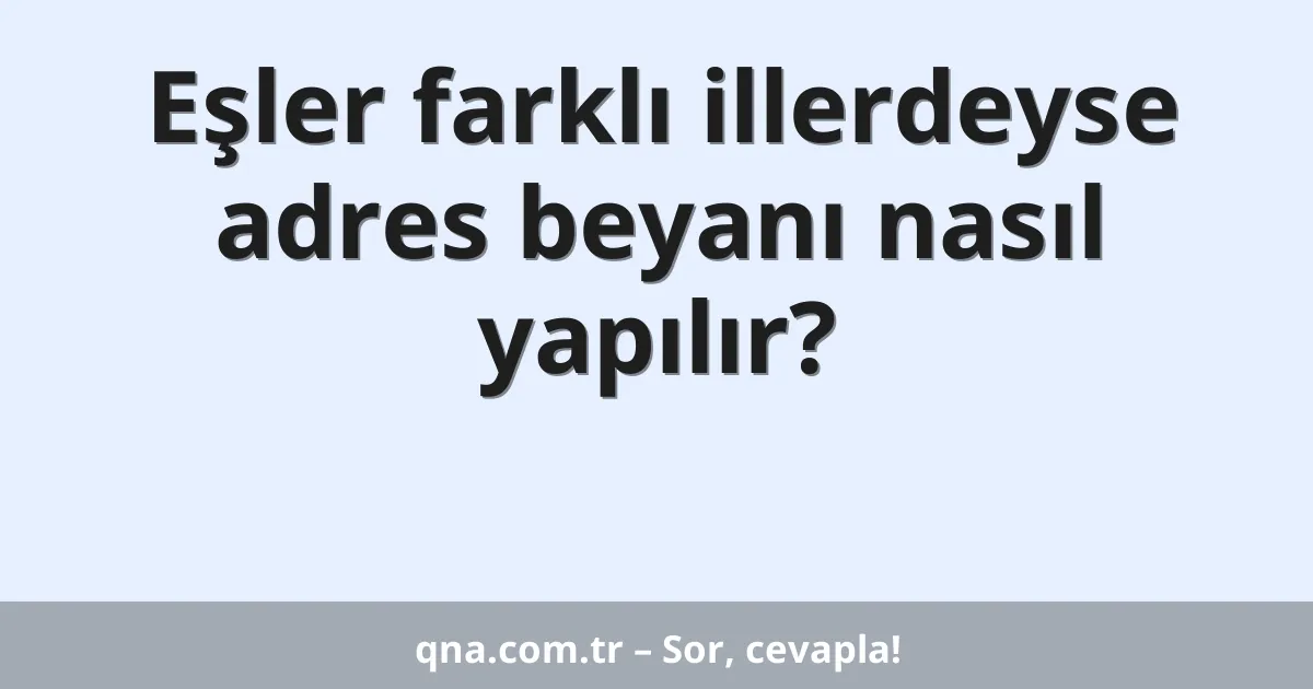 Eşler farklı illerdeyse adres beyanı nasıl yapılır?