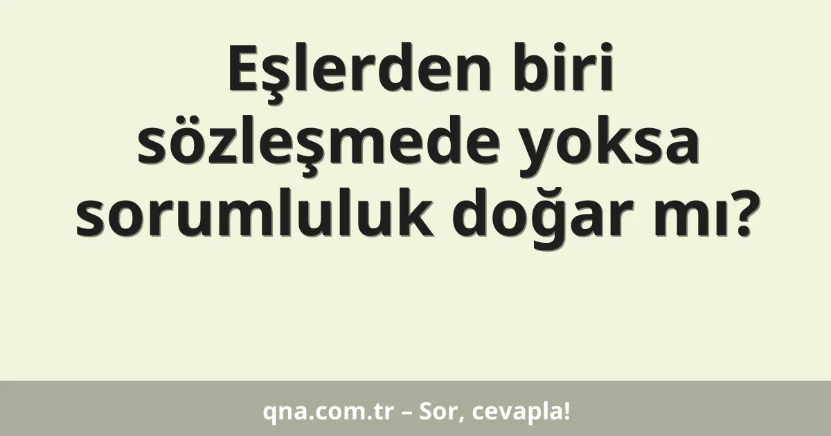 Eşlerden biri sözleşmede yoksa sorumluluk doğar mı?