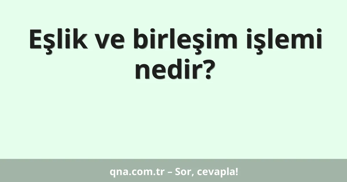 Eşlik ve birleşim işlemi nedir?