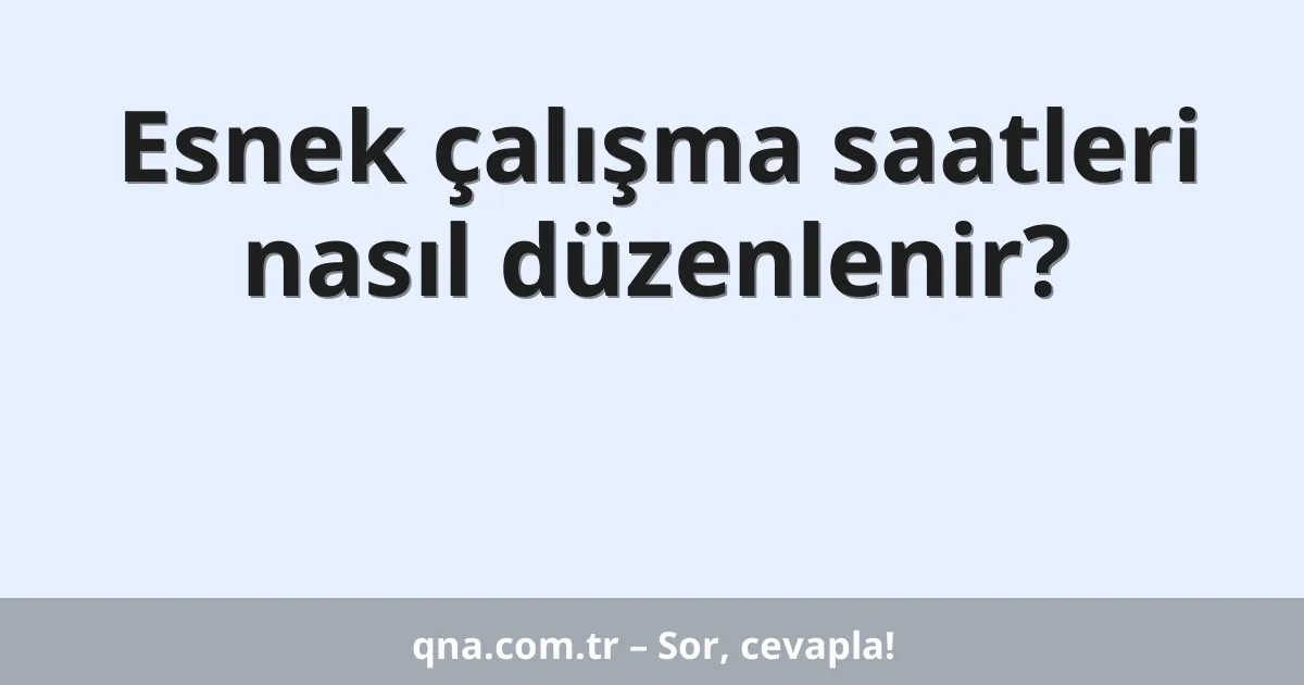 Esnek çalışma saatleri nasıl düzenlenir?