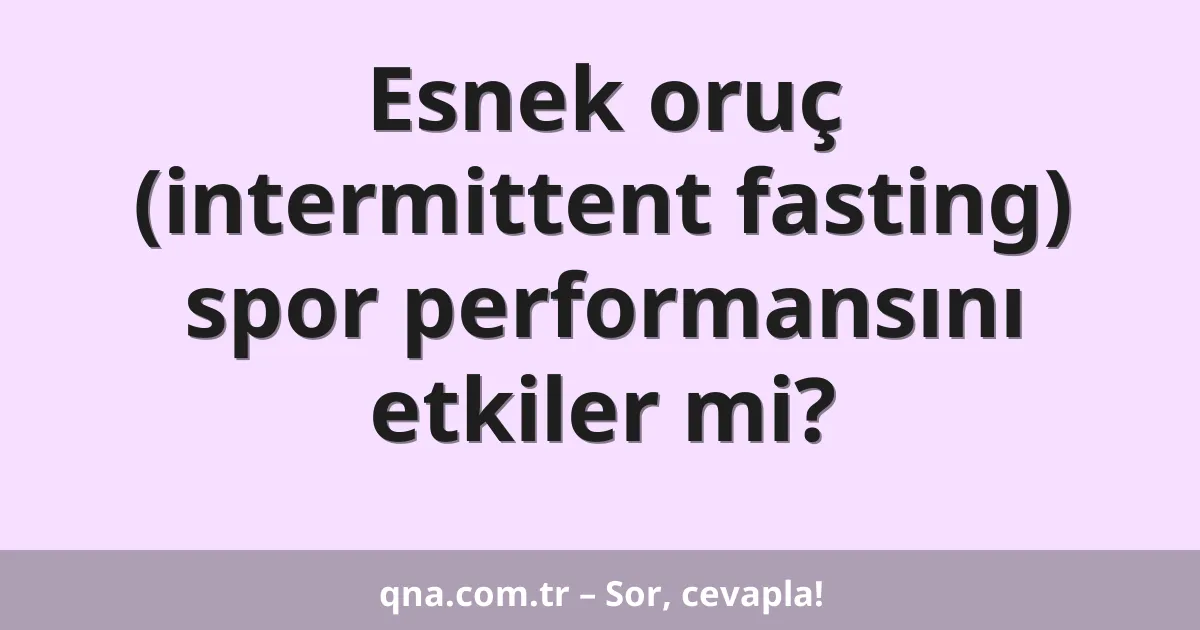 Esnek oruç (intermittent fasting) spor performansını etkiler mi?