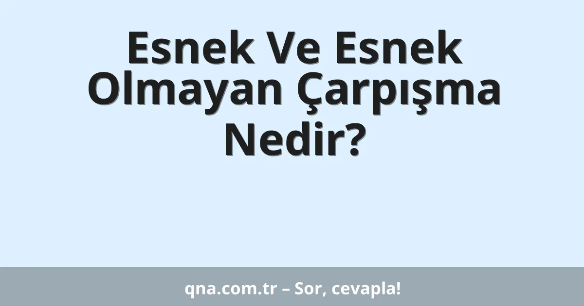 Esnek Ve Esnek Olmayan Çarpışma Nedir?