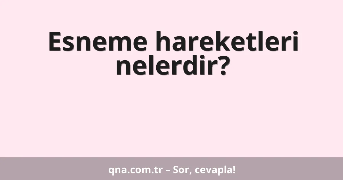 Esneme hareketleri nelerdir?