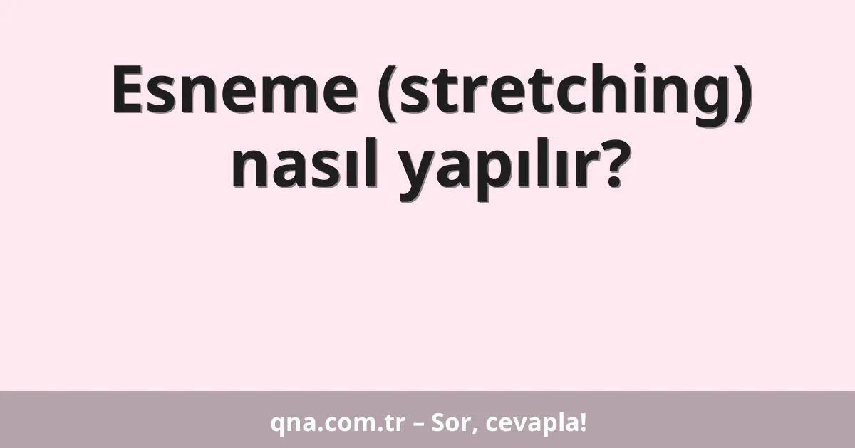 Esneme (stretching) nasıl yapılır?