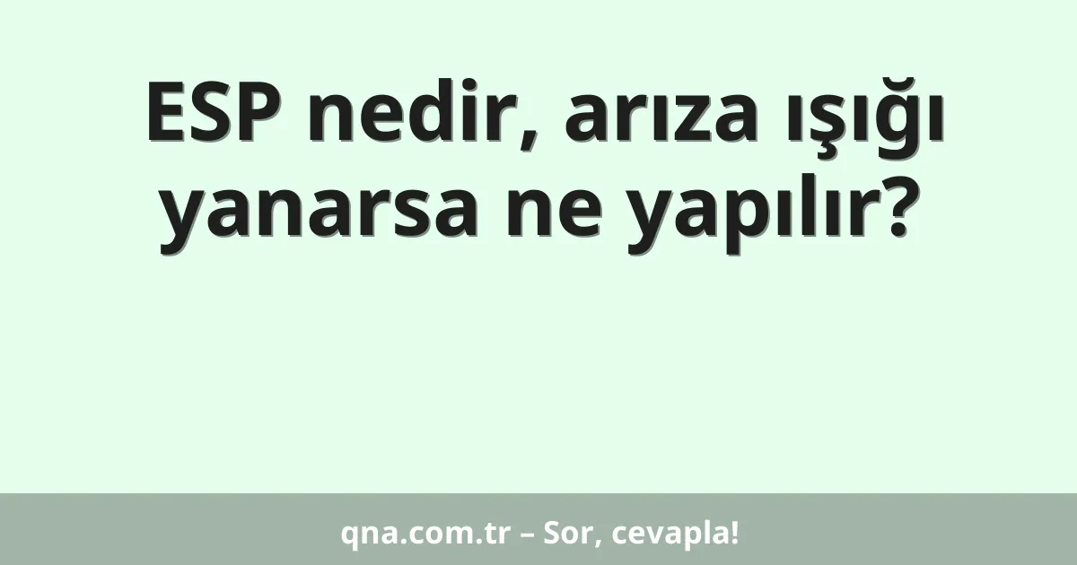 ESP nedir, arıza ışığı yanarsa ne yapılır?