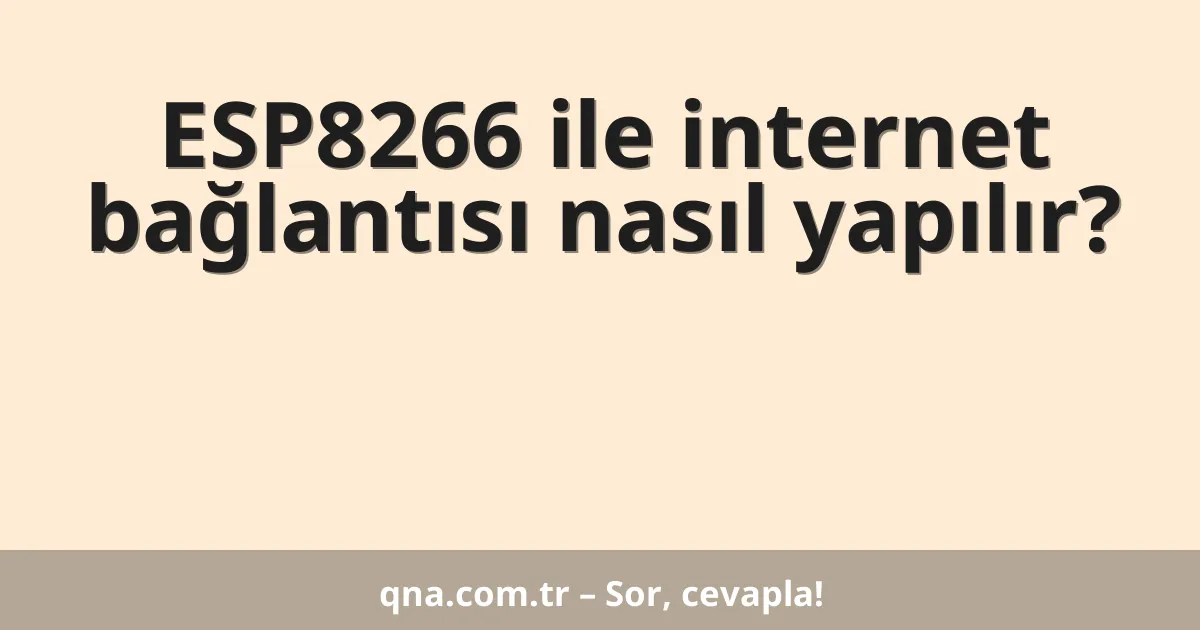 ESP8266 ile internet bağlantısı nasıl yapılır?