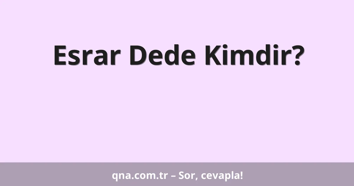 Esrar Dede Kimdir?