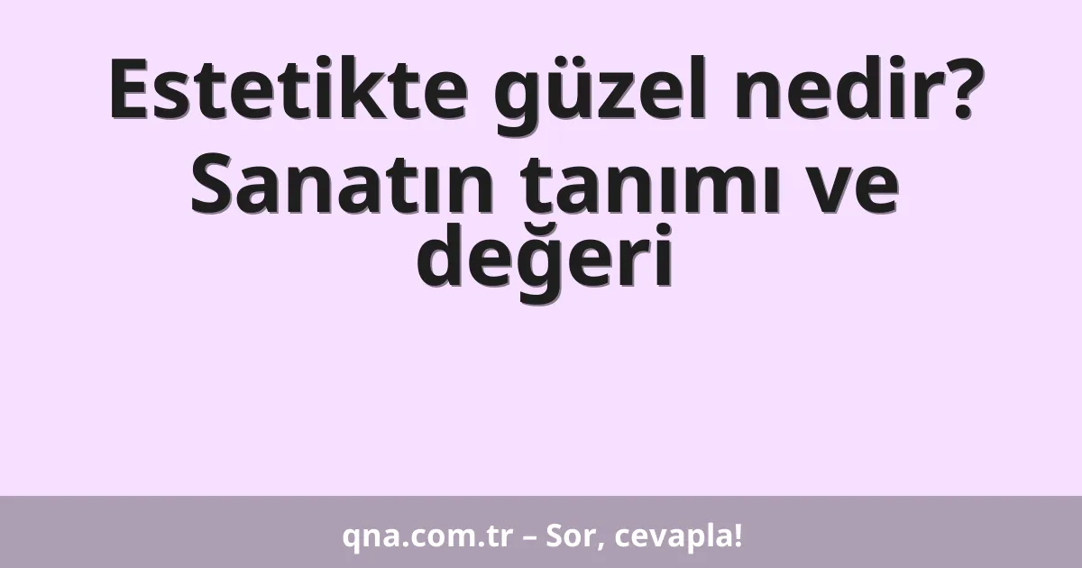 Estetikte güzel nedir? Sanatın tanımı ve değeri