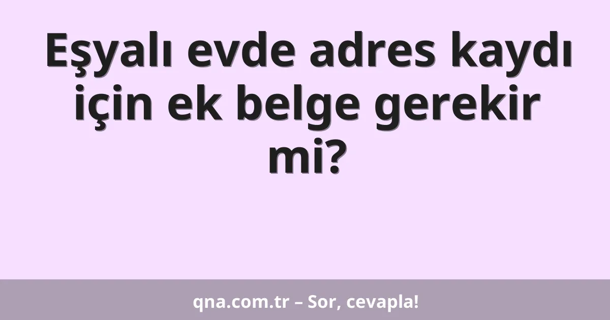 Eşyalı evde adres kaydı için ek belge gerekir mi?