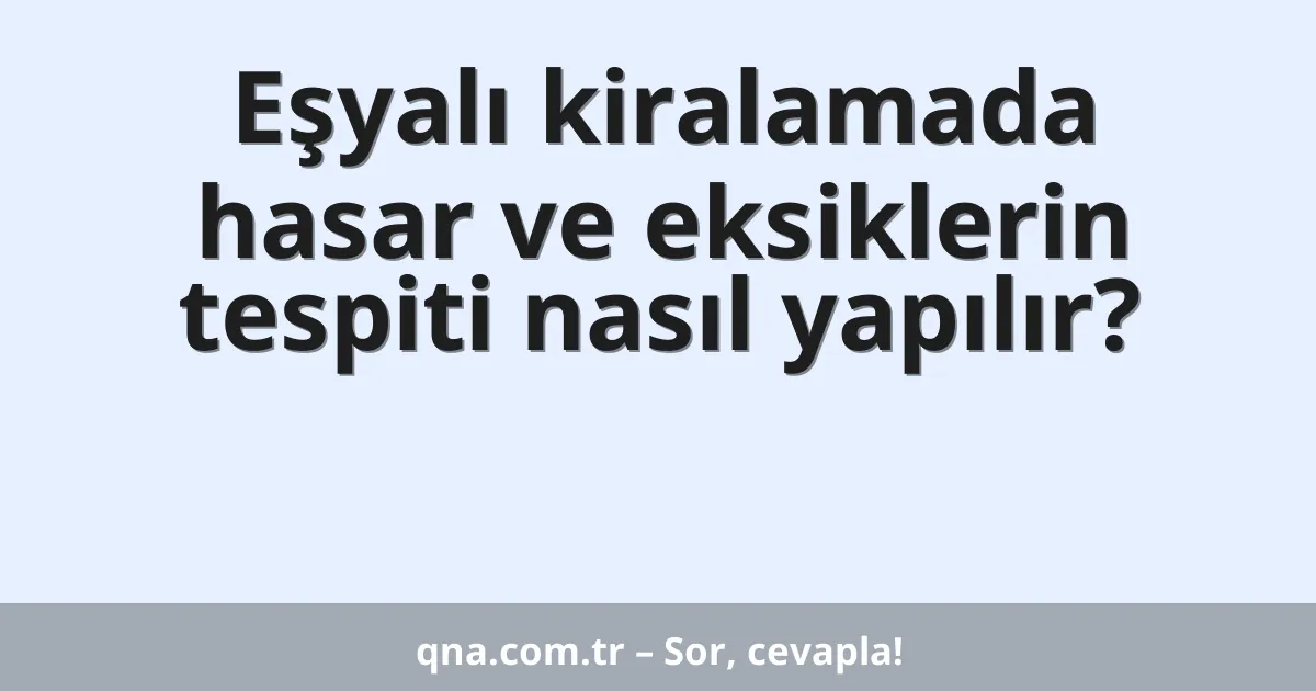 Eşyalı kiralamada hasar ve eksiklerin tespiti nasıl yapılır?