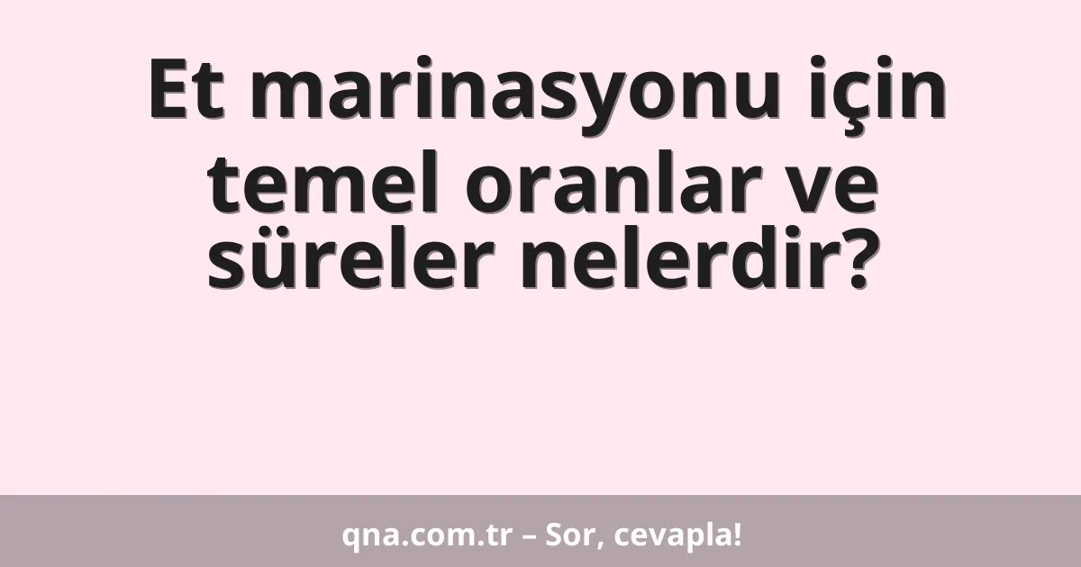 Et marinasyonu için temel oranlar ve süreler nelerdir?