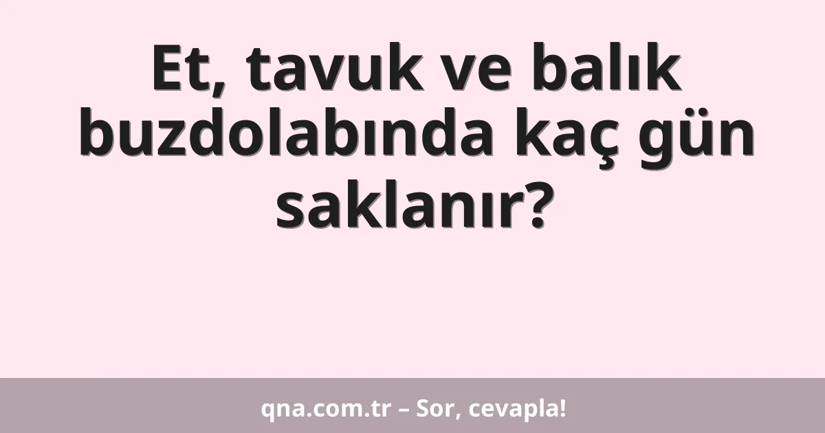 Et, tavuk ve balık buzdolabında kaç gün saklanır?