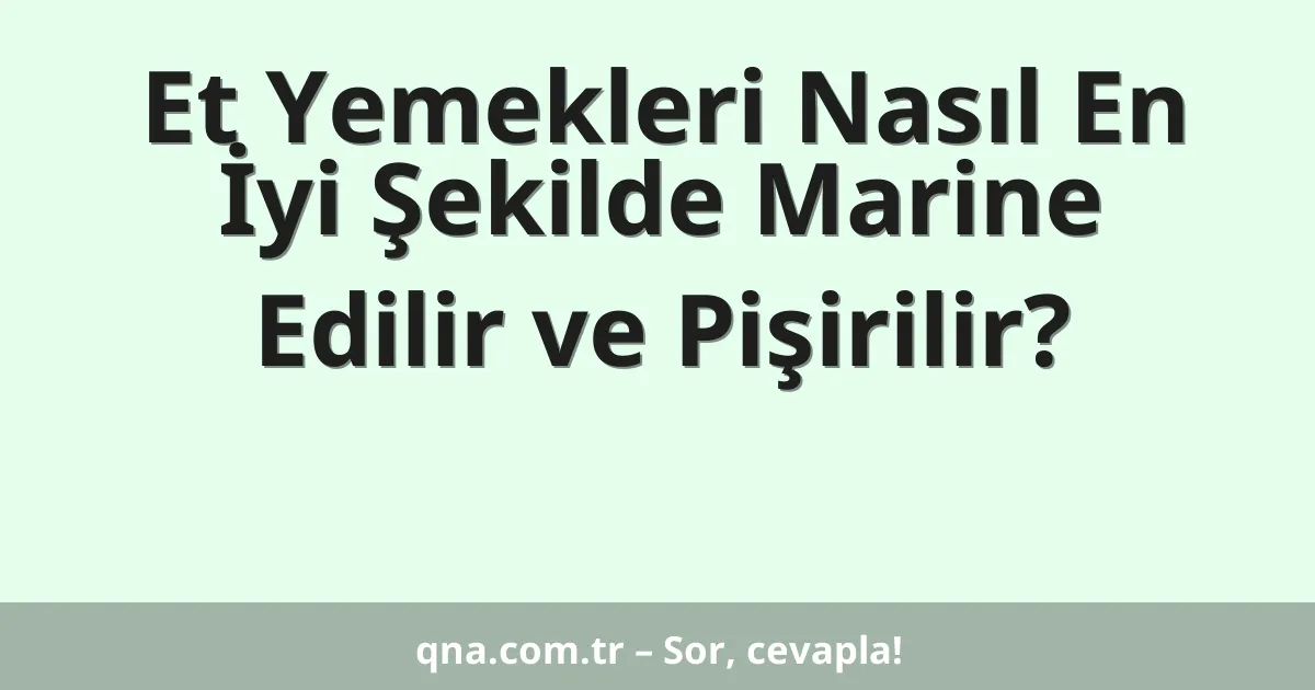 Et Yemekleri Nasıl En İyi Şekilde Marine Edilir ve Pişirilir?