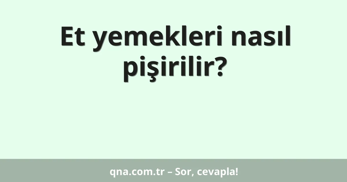 Et yemekleri nasıl pişirilir?