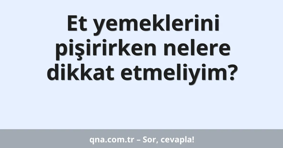 Et yemeklerini pişirirken nelere dikkat etmeliyim?