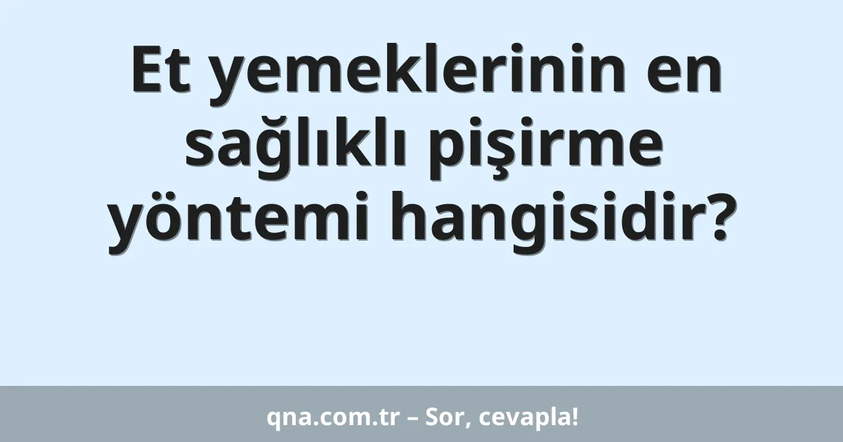 Et yemeklerinin en sağlıklı pişirme yöntemi hangisidir?