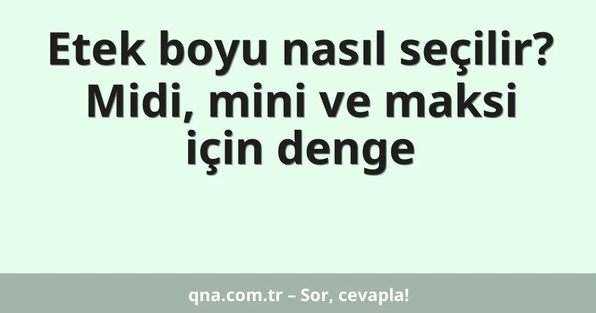 Etek boyu nasıl seçilir? Midi, mini ve maksi için denge