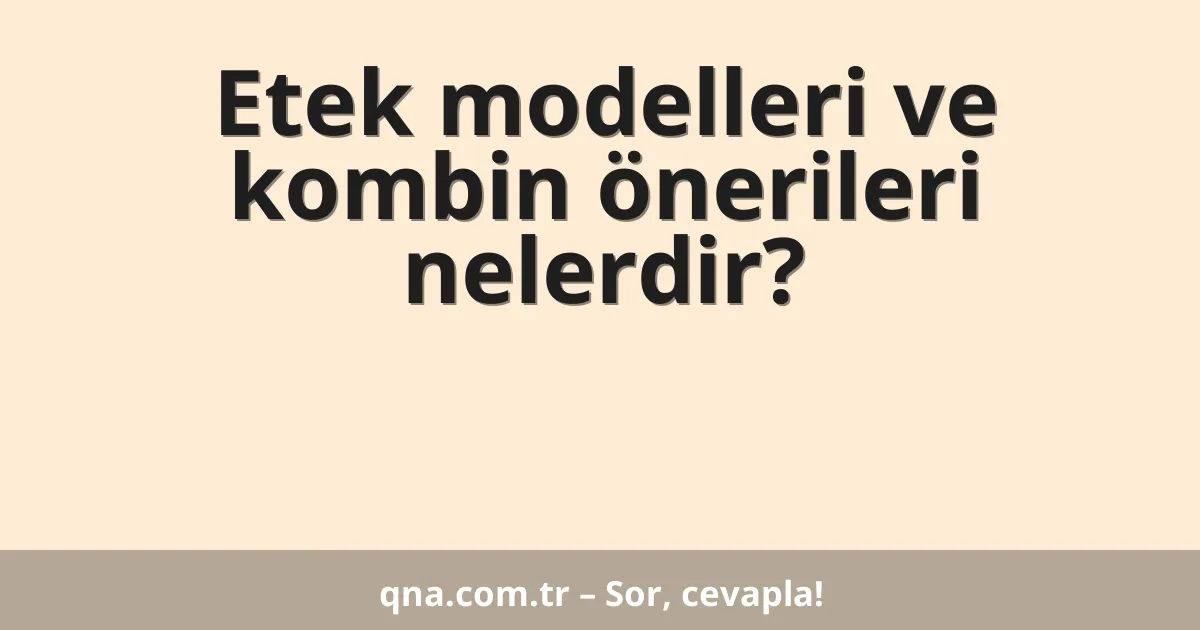 Etek modelleri ve kombin önerileri nelerdir?
