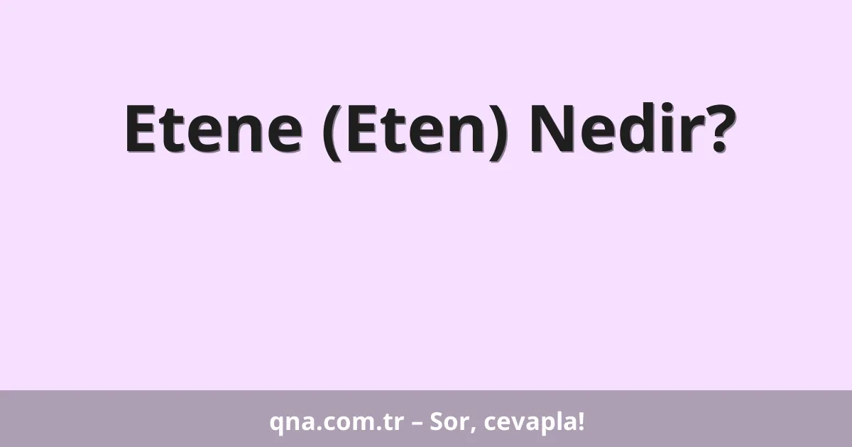 Etene (Eten) Nedir?