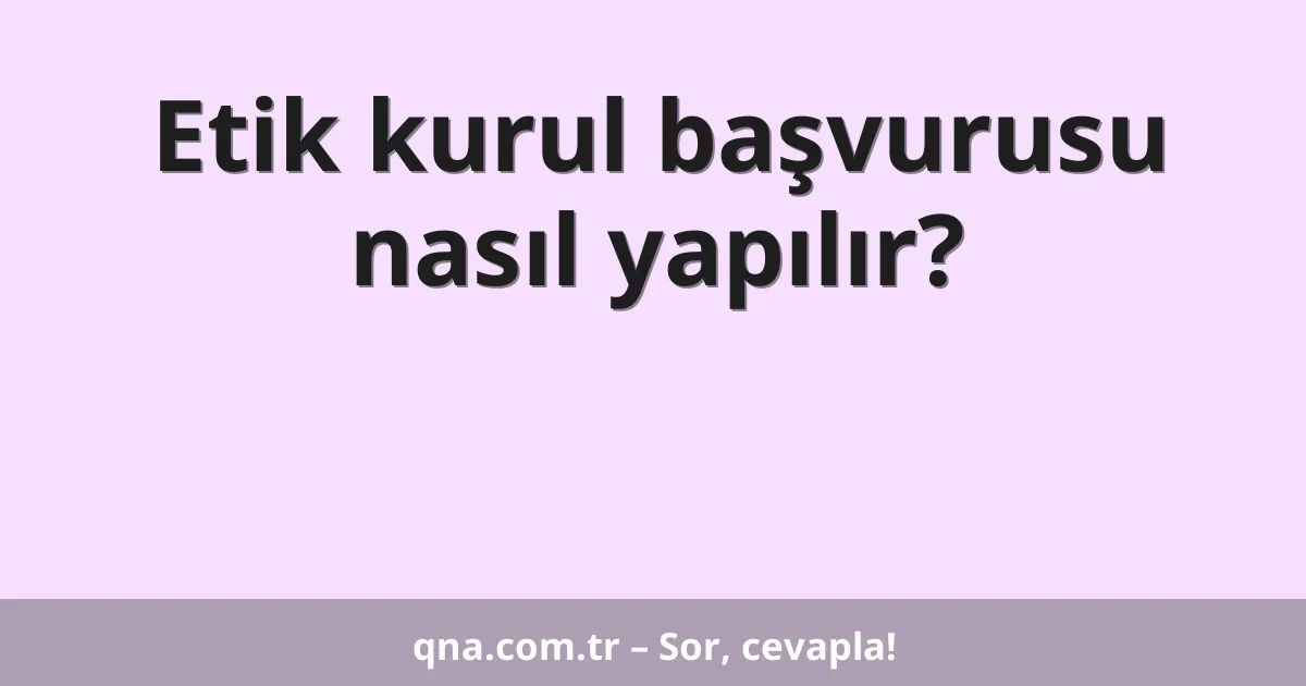 Etik kurul başvurusu nasıl yapılır?