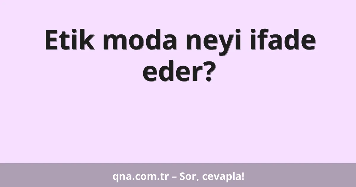 Etik moda neyi ifade eder?