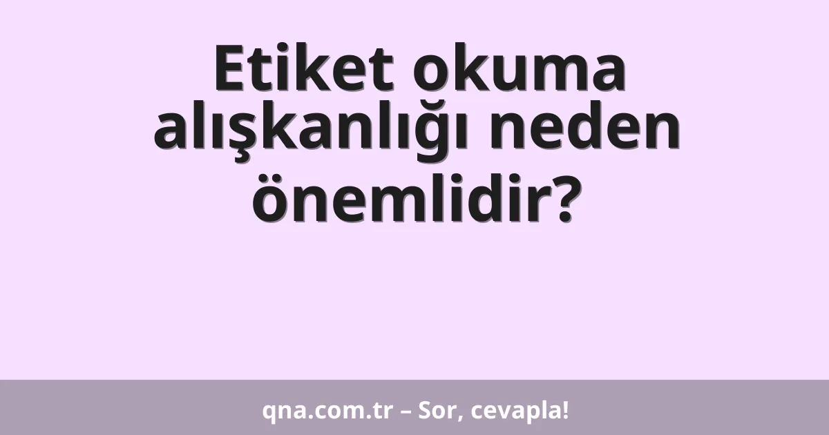 Etiket okuma alışkanlığı neden önemlidir?