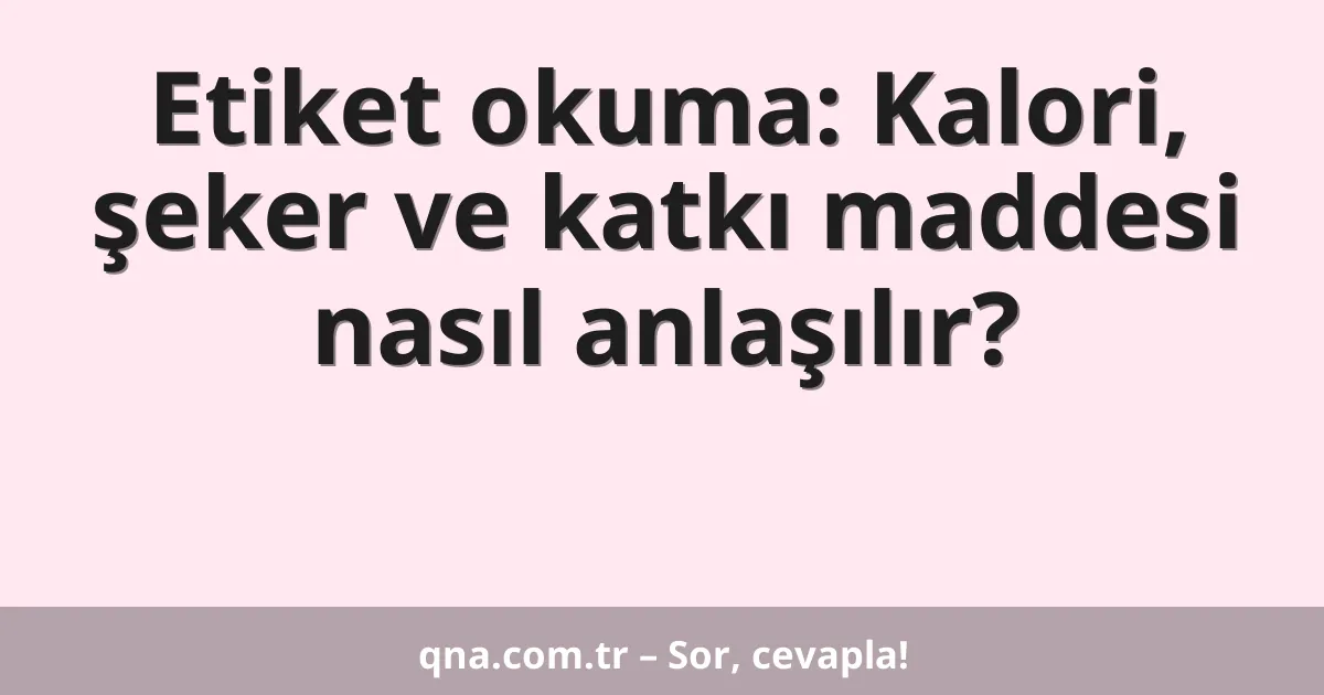 Etiket okuma: Kalori, şeker ve katkı maddesi nasıl anlaşılır?