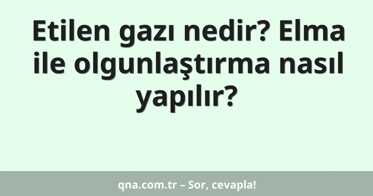 Etilen gazı nedir? Elma ile olgunlaştırma nasıl yapılır?