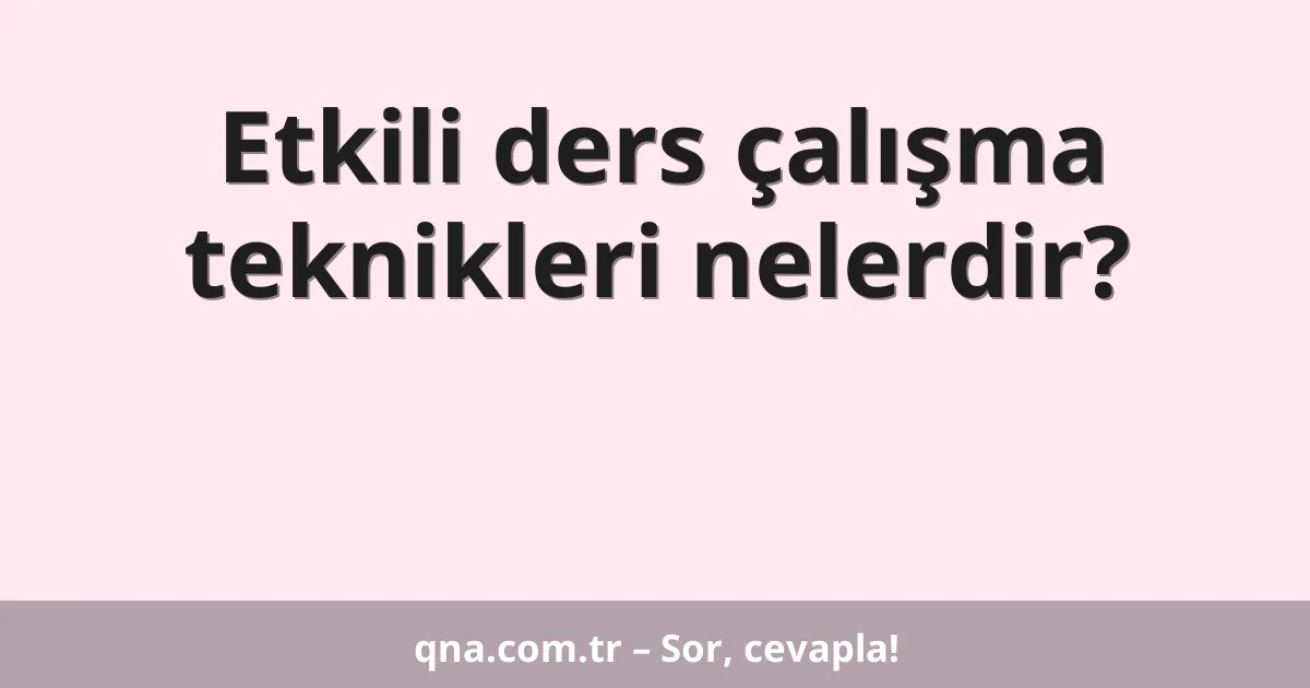 Etkili ders çalışma teknikleri nelerdir?