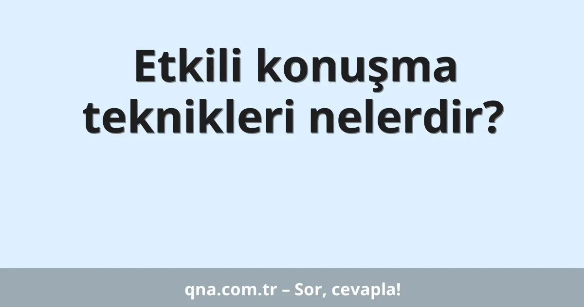 Etkili konuşma teknikleri nelerdir?