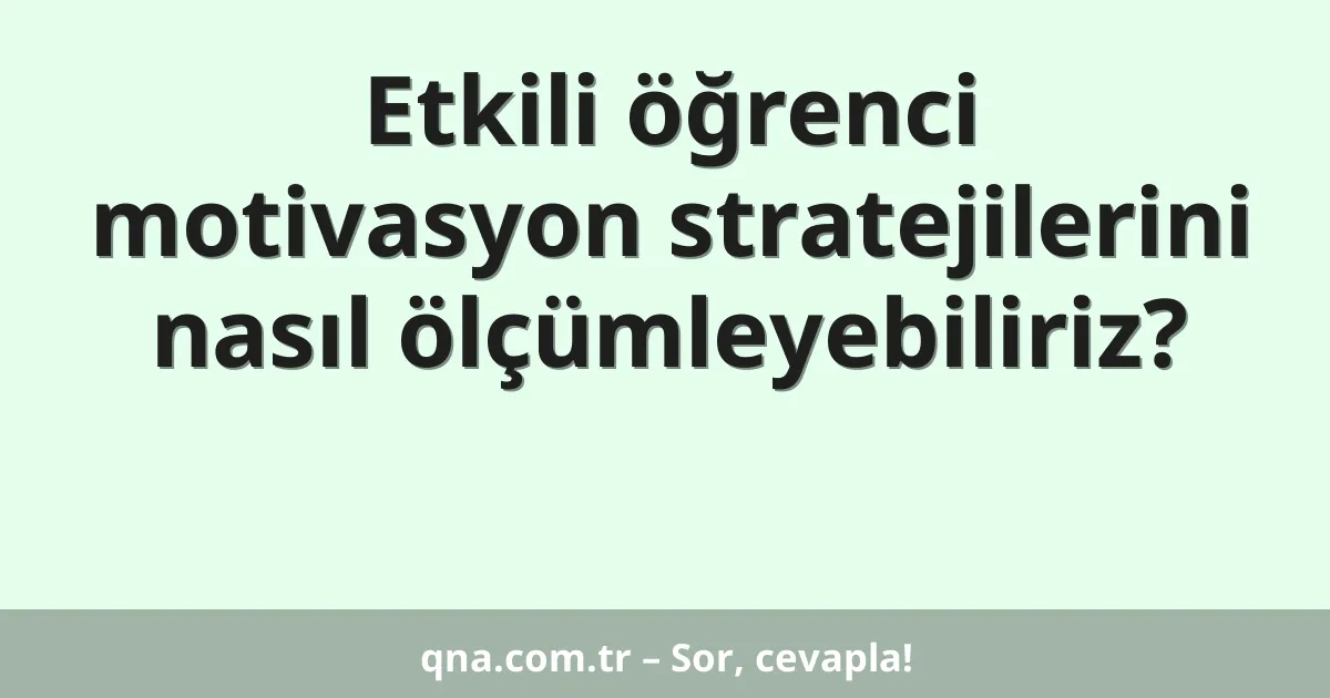 Etkili öğrenci motivasyon stratejilerini nasıl ölçümleyebiliriz?