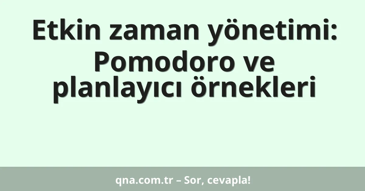Etkin zaman yönetimi: Pomodoro ve planlayıcı örnekleri