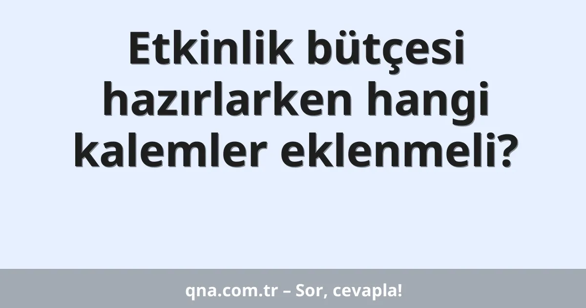 Etkinlik bütçesi hazırlarken hangi kalemler eklenmeli?
