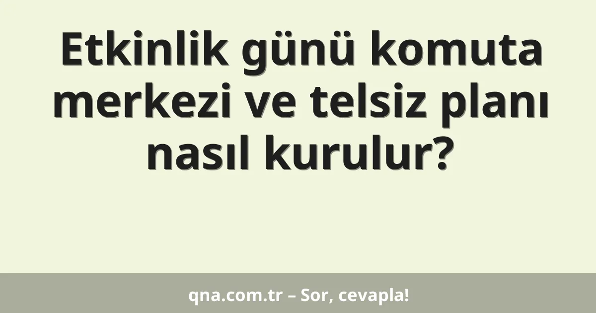 Etkinlik günü komuta merkezi ve telsiz planı nasıl kurulur?