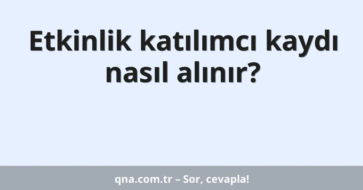 Etkinlik katılımcı kaydı nasıl alınır?