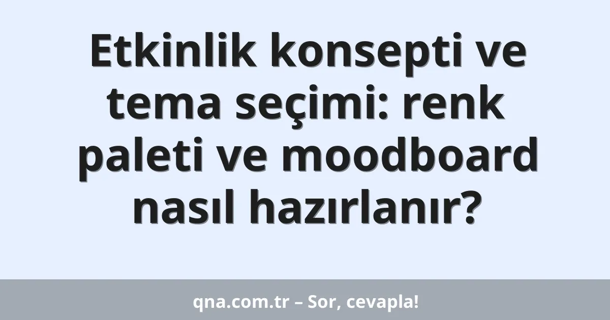 Etkinlik konsepti ve tema seçimi: renk paleti ve moodboard nasıl hazırlanır?