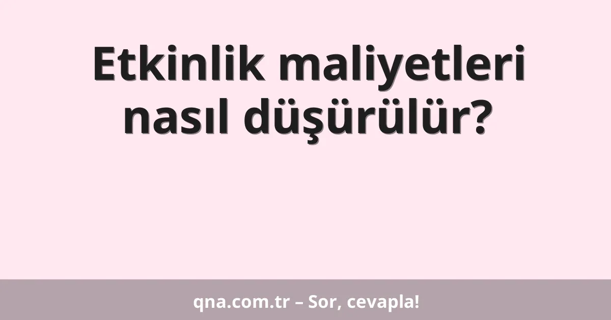 Etkinlik maliyetleri nasıl düşürülür?