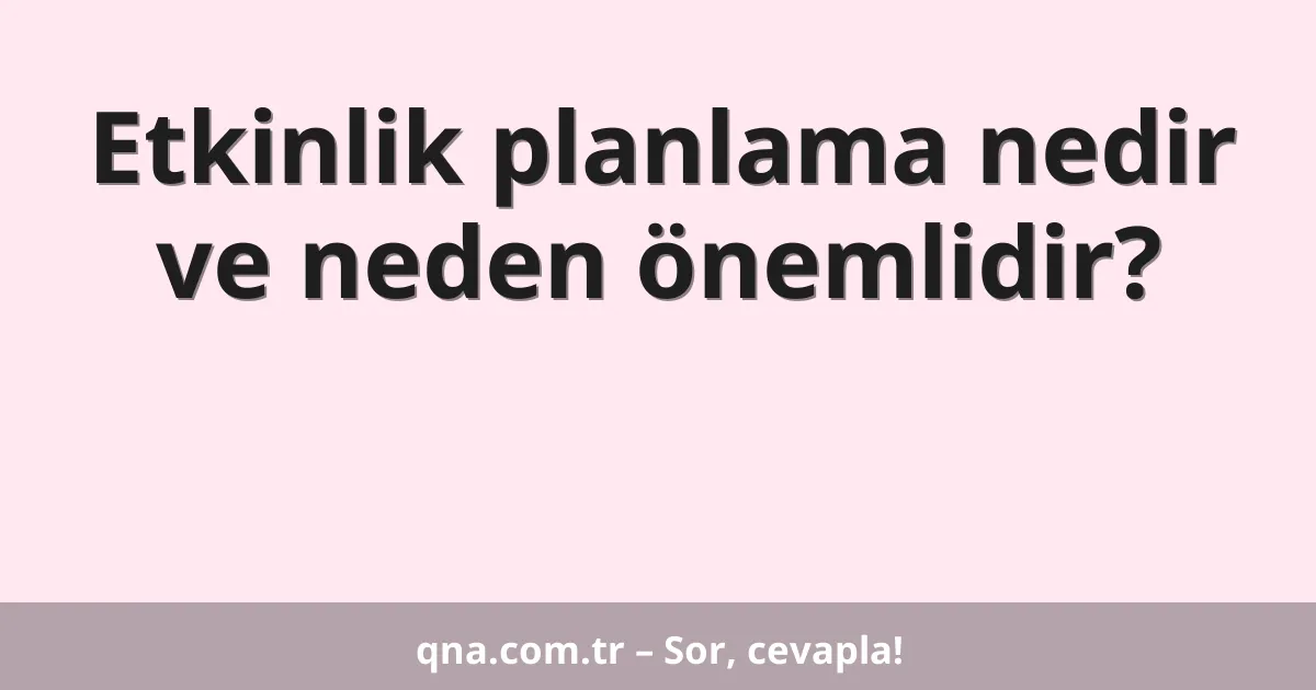 Etkinlik planlama nedir ve neden önemlidir?